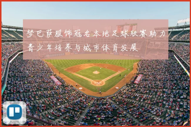 梦巴萨服饰冠名本地足球联赛助力青少年培养与城市体育发展