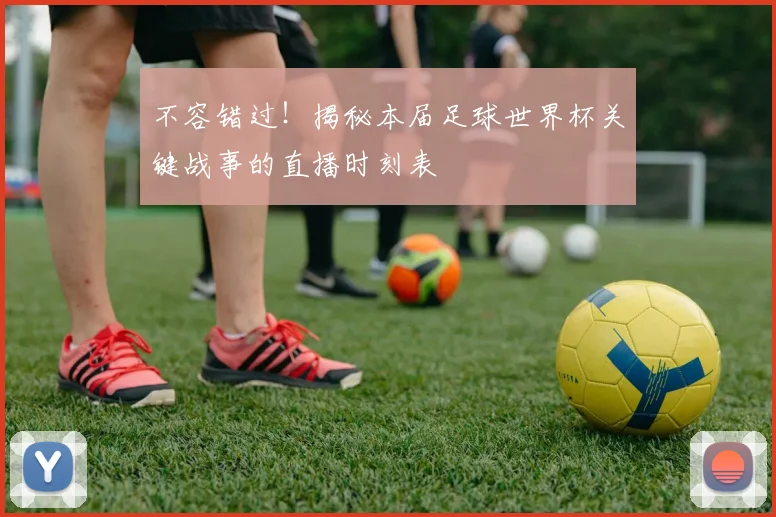 不容错过！揭秘本届足球世界杯关键战事的直播时刻表