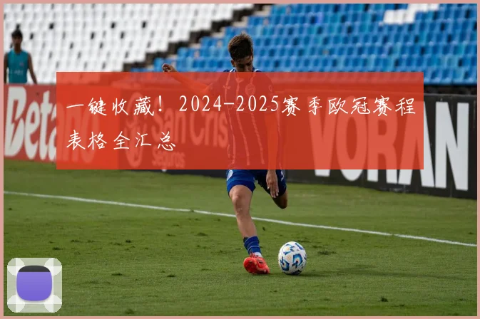 一键收藏！2024-2025赛季欧冠赛程表格全汇总