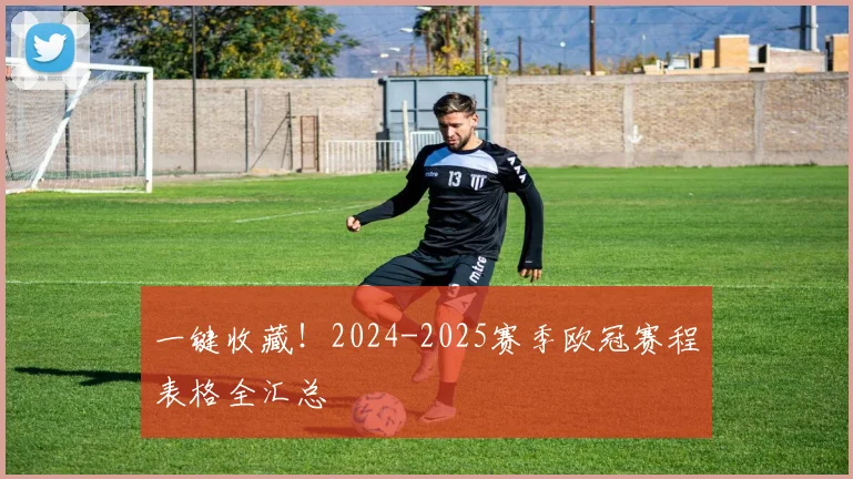 一键收藏！2024-2025赛季欧冠赛程表格全汇总