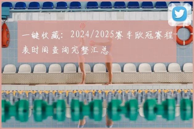 一键收藏：2024/2025赛季欧冠赛程表时间查询完整汇总
