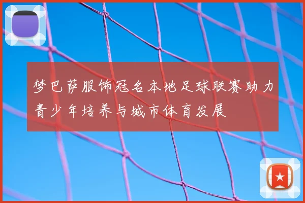 梦巴萨服饰冠名本地足球联赛助力青少年培养与城市体育发展