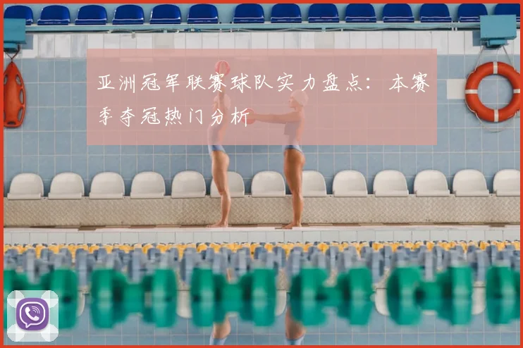 亚洲冠军联赛球队实力盘点：本赛季夺冠热门分析