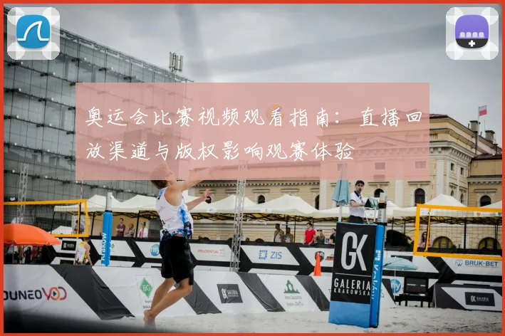 奥运会比赛视频观看指南：直播回放渠道与版权影响观赛体验