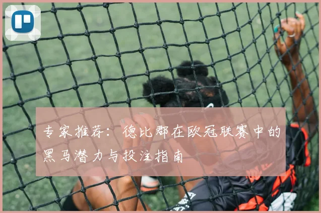 专家推荐：德比郡在欧冠联赛中的黑马潜力与投注指南